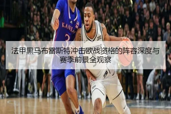 法甲黑马布雷斯特冲击欧战资格的阵容深度与赛季前景全观察