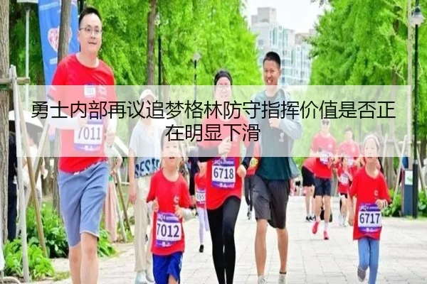 勇士内部再议追梦格林防守指挥价值是否正在明显下滑