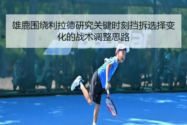 雄鹿围绕利拉德研究关键时刻挡拆选择变化的战术调整思路