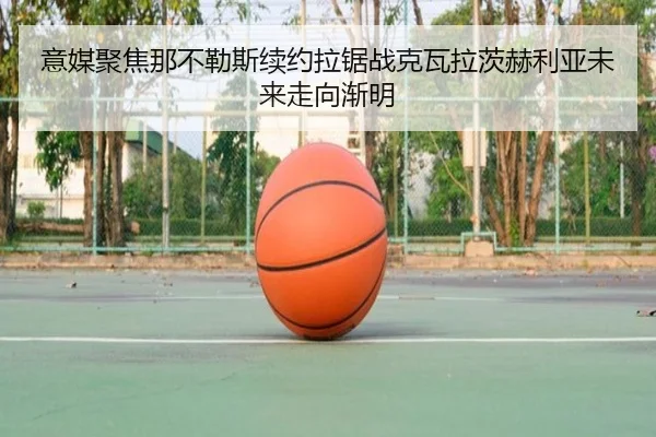 意媒聚焦那不勒斯续约拉锯战克瓦拉茨赫利亚未来走向渐明
