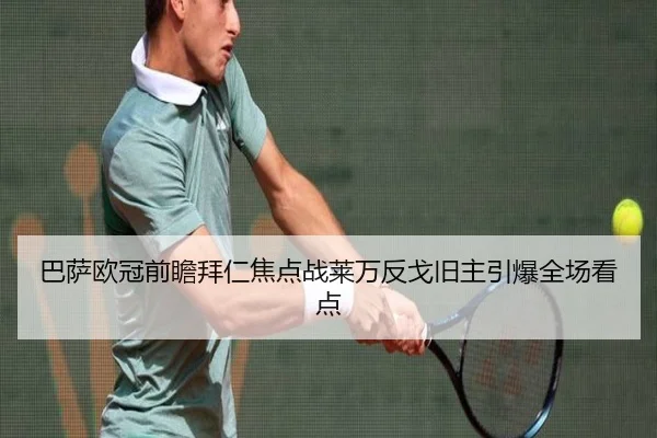 巴萨欧冠前瞻拜仁焦点战莱万反戈旧主引爆全场看点